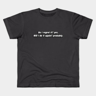 Do I regret it yes. Will I do it again probably Kids T-Shirt